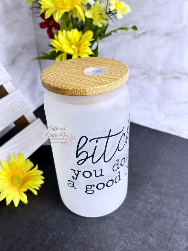 Bitch You Doin' A Good Job Pick Your Color Glass Can