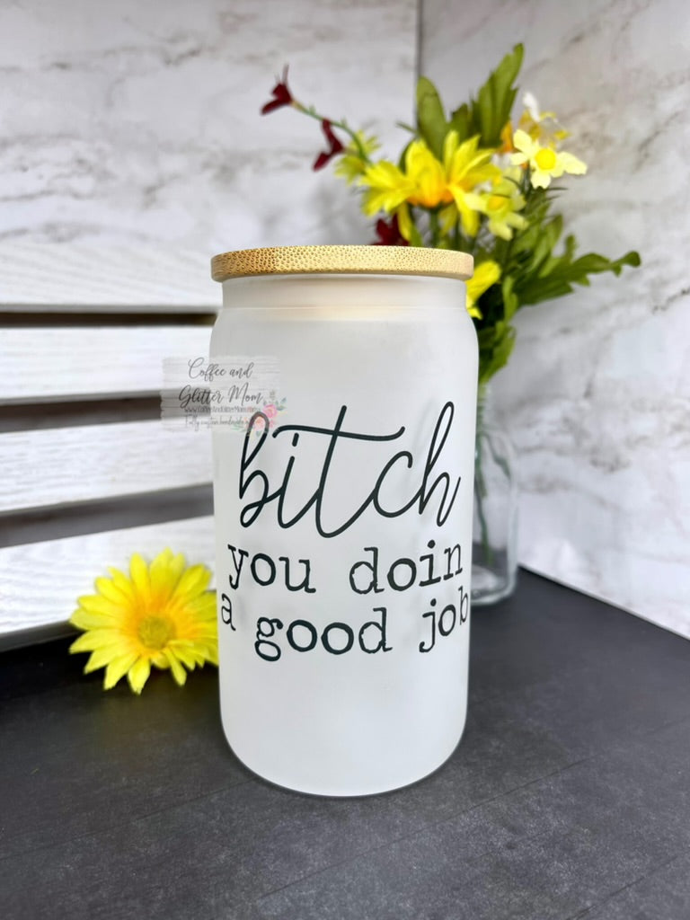Bitch You Doin' A Good Job Pick Your Color Glass Can