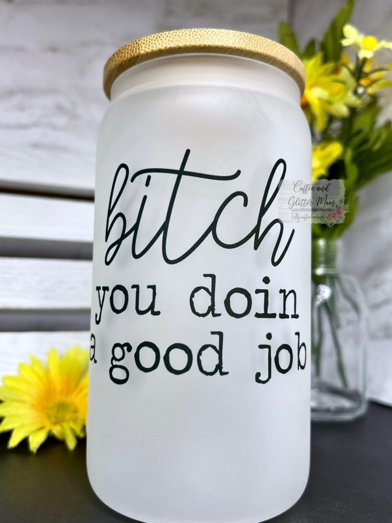 Bitch You Doin' A Good Job Pick Your Color Glass Can