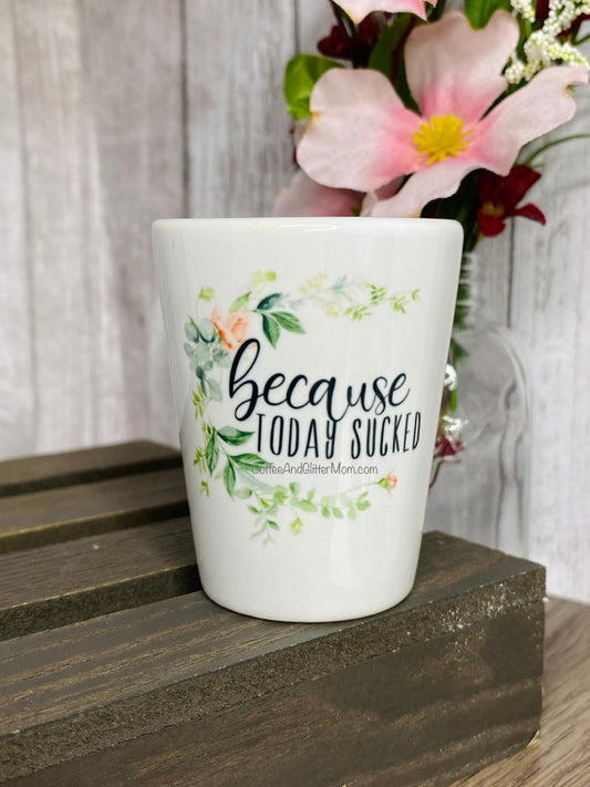Because Today Sucked Shot Glass
