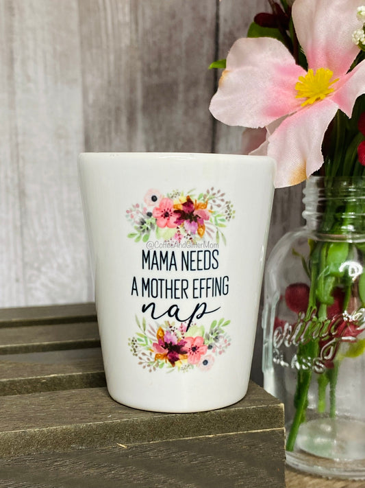 Mama Needs A Mother Effing Nap Shot Glass