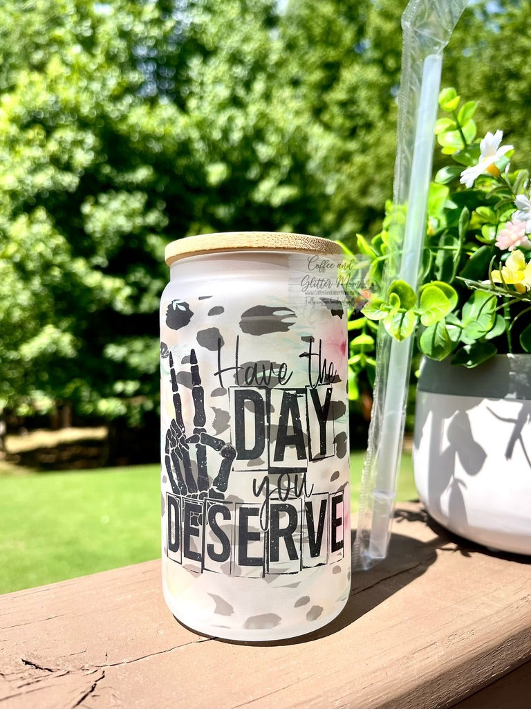 Have the Day You Deserve 12oz Glass Can
