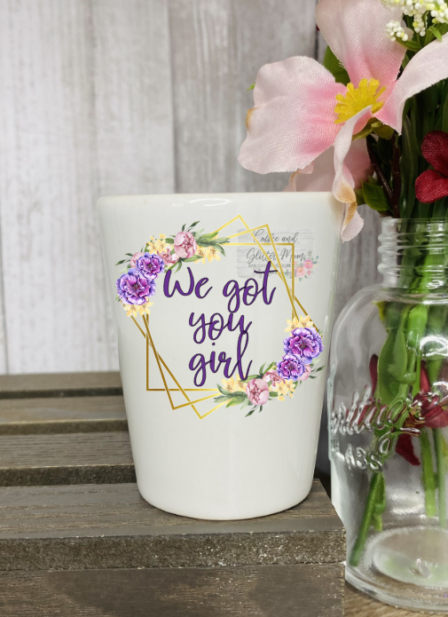 We Got You Girl Shot Glass