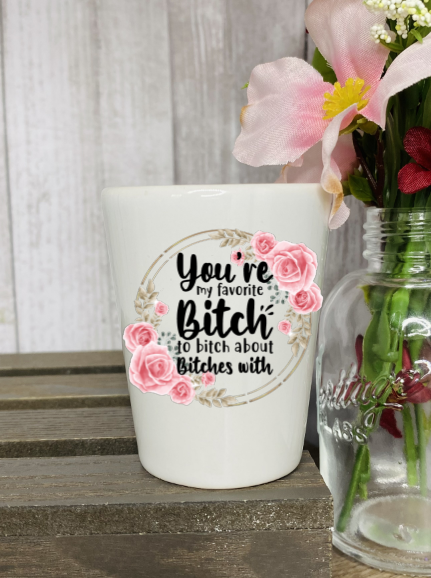 You're My Favorite Bitch To Bitch About With Shot Glass